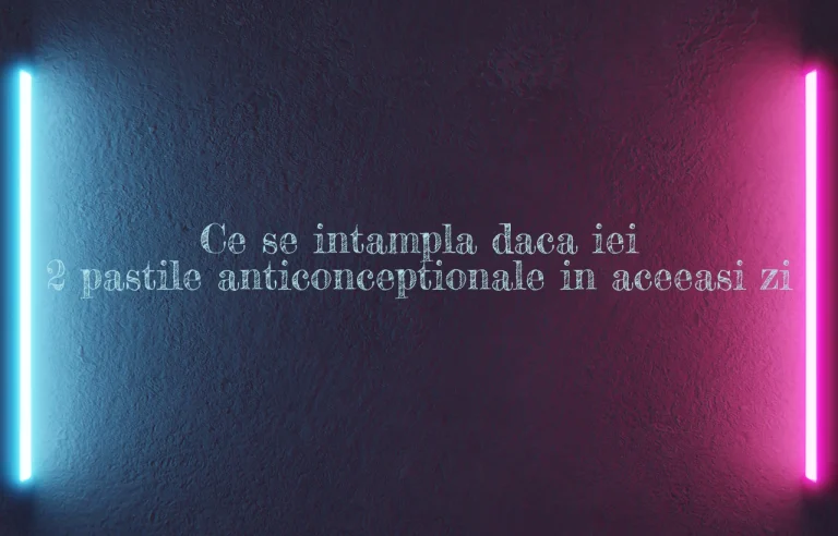 ce se intampla daca iei 2 pastile anticonceptionale in aceeasi zi