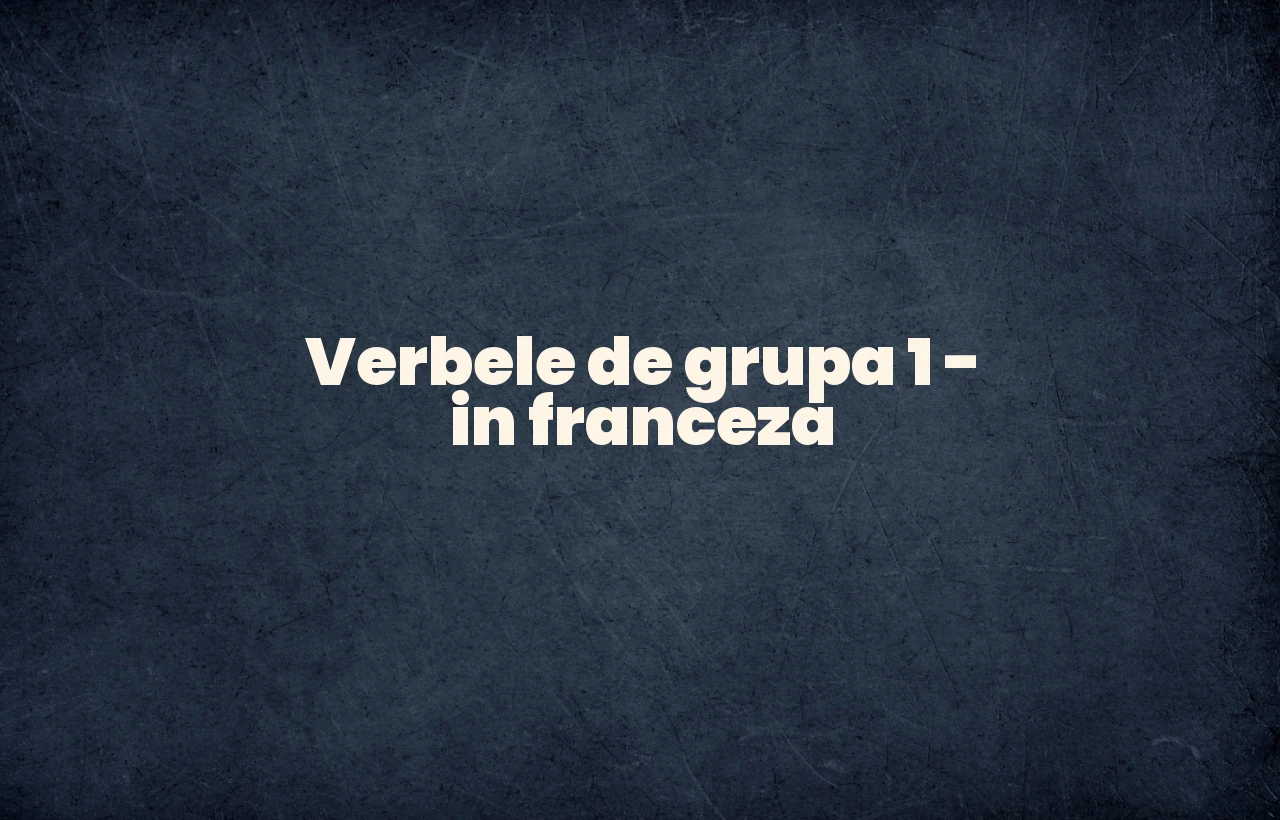 verbele de grupa 1 in franceza