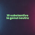 10 substantive la genul neutru