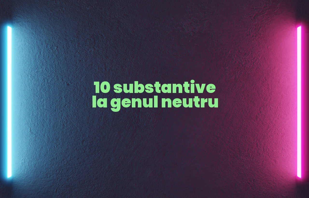 10 substantive la genul neutru